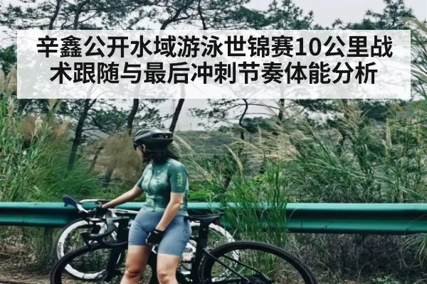 辛鑫公开水域游泳世锦赛10公里战术跟随与最后冲刺节奏体能分析 | c7